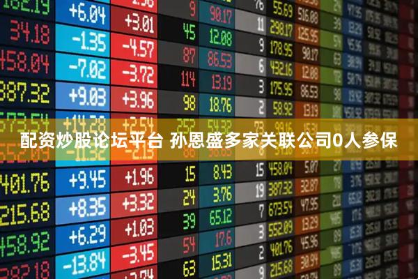 配资炒股论坛平台 孙恩盛多家关联公司0人参保