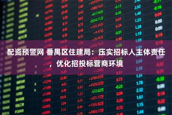 配资预警网 番禺区住建局：压实招标人主体责任，优化招投标营商环境