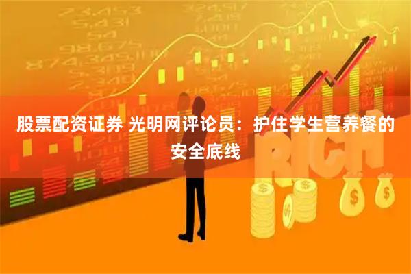 股票配资证券 光明网评论员：护住学生营养餐的安全底线