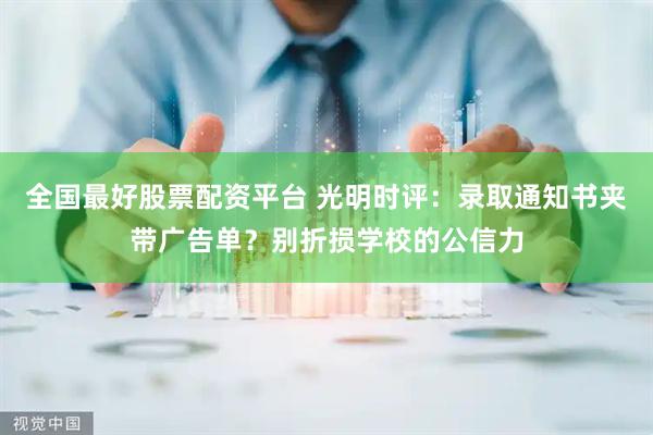 全国最好股票配资平台 光明时评：录取通知书夹带广告单？别折损学校的公信力