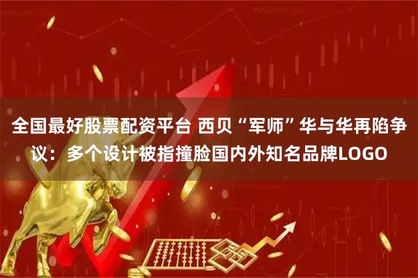 全国最好股票配资平台 西贝“军师”华与华再陷争议:多个设计被指撞脸国内外知名品牌LOGO